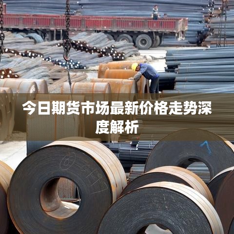 今日期货市场最新价格走势深度解析