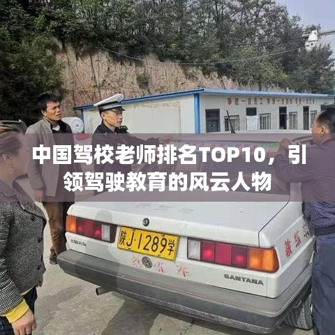 中国驾校老师排名TOP10,引领驾驶教育的风云人物