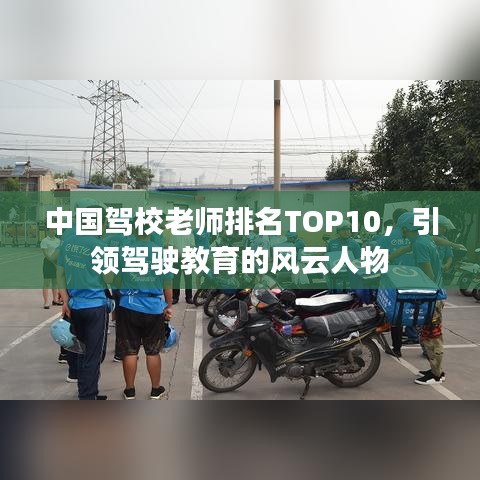 中国驾校老师排名TOP10,引领驾驶教育的风云人物
