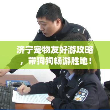 济宁宠物友好游攻略，带狗狗畅游胜地！