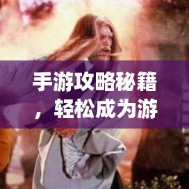 手游攻略秘籍，轻松成为游戏高手的独家教学