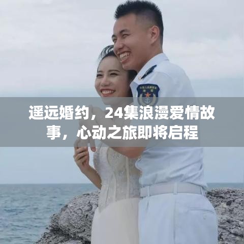 遥远婚约，24集浪漫爱情故事，心动之旅即将启程