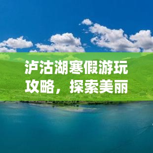 泸沽湖寒假游玩攻略，探索美丽秘境，体验独特民俗