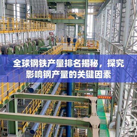 全球钢铁产量排名揭秘,探究影响钢产量的关键因素