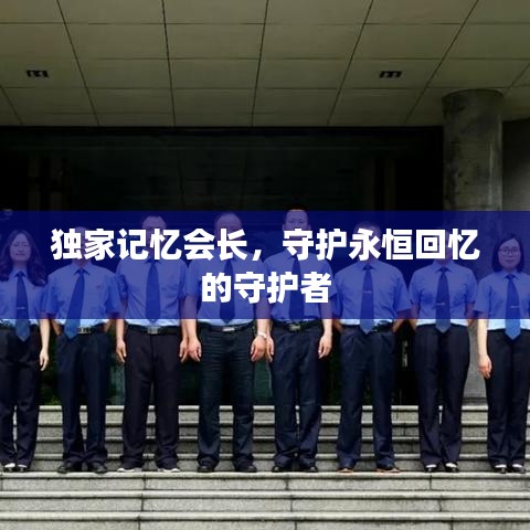 独家记忆会长,守护永恒回忆的守护者