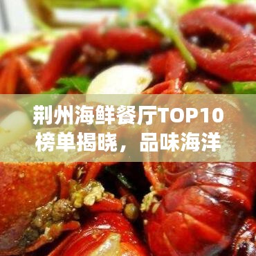 荆州海鲜餐厅TOP10榜单揭晓，品味海洋美食的绝佳之选