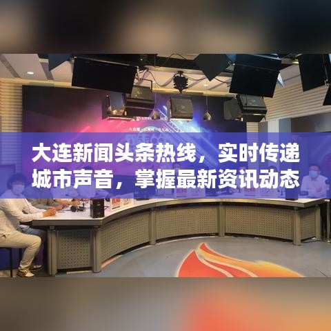 大连新闻头条热线，实时传递城市声音，掌握最新资讯动态