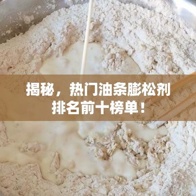 揭秘，热门油条膨松剂排名前十榜单！
