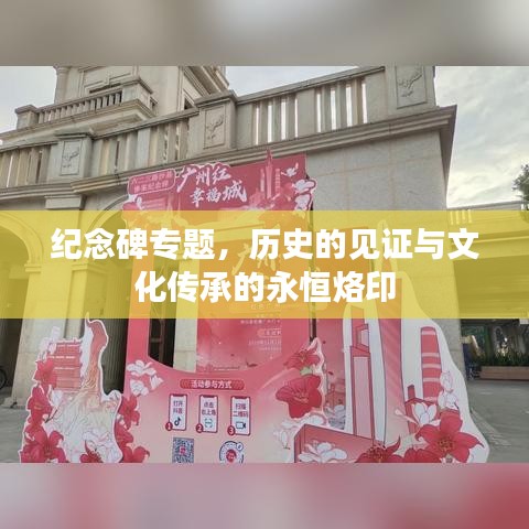 纪念碑专题，历史的见证与文化传承的永恒烙印
