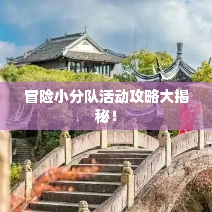 冒险小分队活动攻略大揭秘!