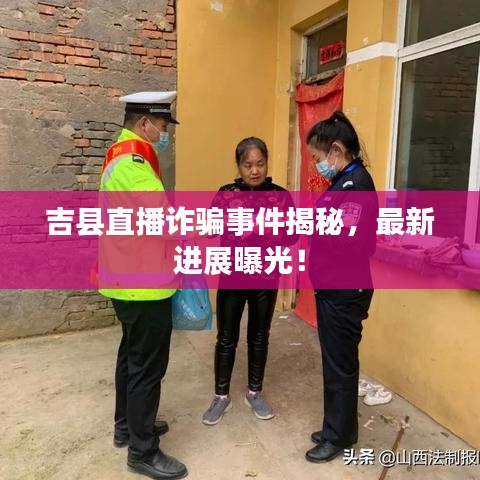 吉县直播诈骗事件揭秘,最新进展曝光!
