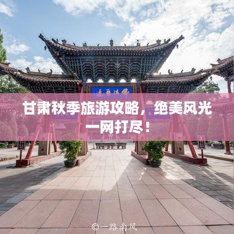 甘肃秋季旅游攻略,绝美风光一网打尽!