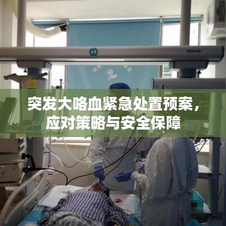 突发大咯血紧急处置预案,应对策略与安全保障