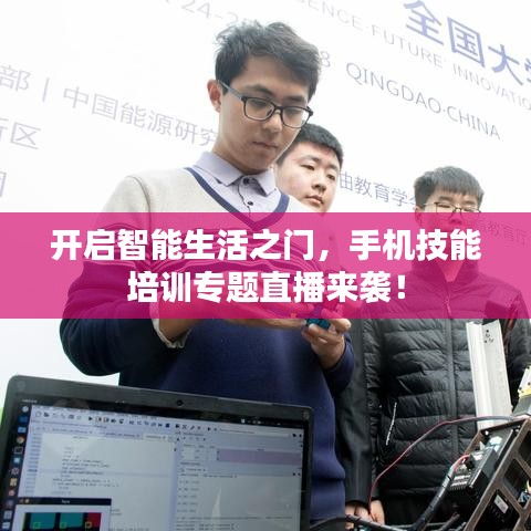 开启智能生活之门，手机技能培训专题直播来袭！