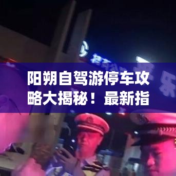 阳朔自驾游停车攻略大揭秘!最新指南助你无忧出行