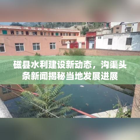 磁县水利建设新动态，沟渠头条新闻揭秘当地发展进展