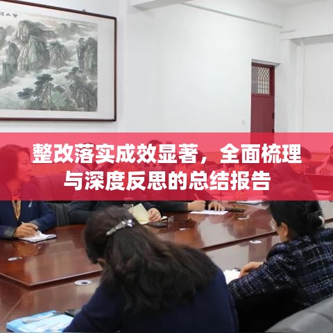 整改落实成效显著,全面梳理与深度反思的总结报告