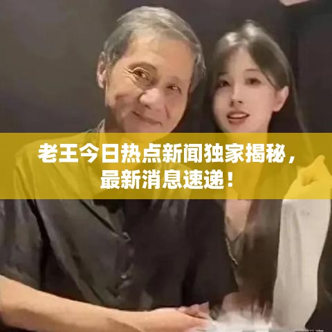 老王今日热点新闻独家揭秘,最新消息速递!