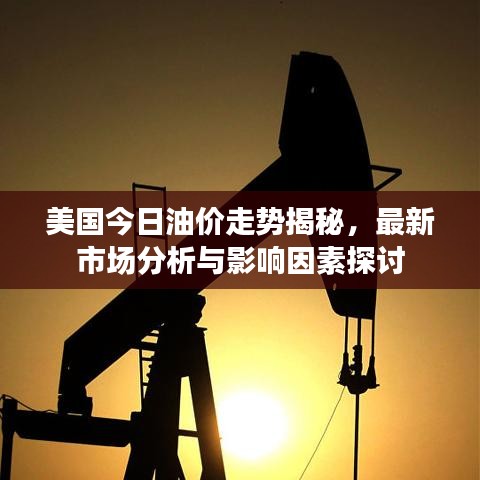 美国今日油价走势揭秘，最新市场分析与影响因素探讨