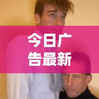 今日广告最新动态揭秘,洞悉潮流趋势的创意合集!