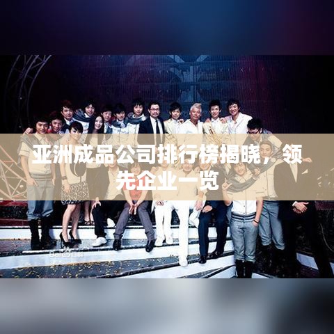 亚洲成品公司排行榜揭晓,领先企业一览