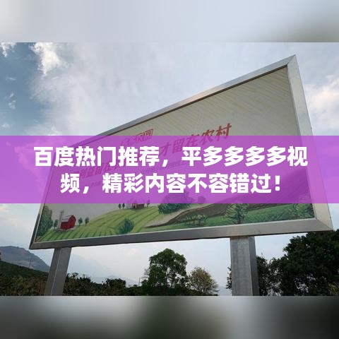 百度热门推荐，平多多多多视频，精彩内容不容错过！