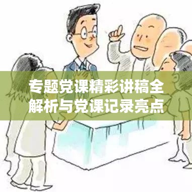 专题党课精彩讲稿全解析与党课记录亮点展示