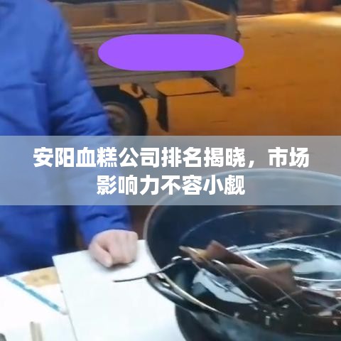安阳血糕公司排名揭晓，市场影响力不容小觑