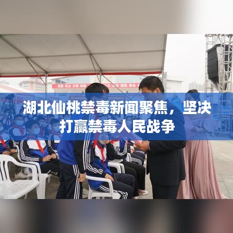 湖北仙桃禁毒新闻聚焦,坚决打赢禁毒人民战争