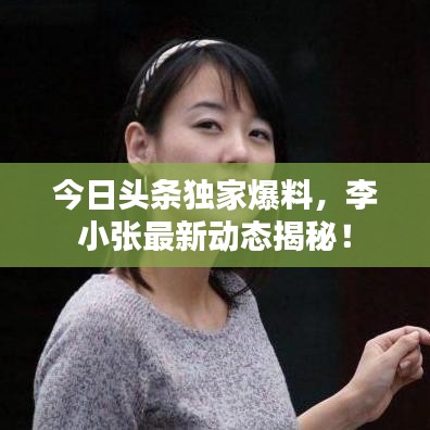 今日头条独家爆料，李小张最新动态揭秘！