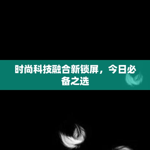 时尚科技融合新锁屏,今日必备之选