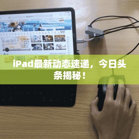 iPad最新动态速递,今日头条揭秘!