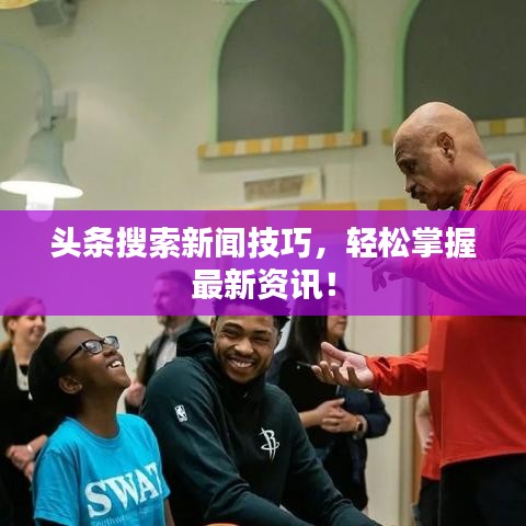 头条搜索新闻技巧，轻松掌握最新资讯！