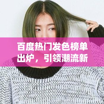 百度热门发色榜单出炉，引领潮流新风尚，你Get了吗？