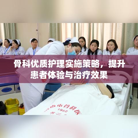 骨科优质护理实施策略,提升患者体验与治疗效果