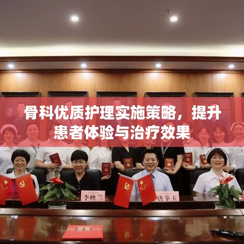 骨科优质护理实施策略,提升患者体验与治疗效果