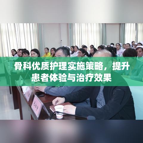骨科优质护理实施策略,提升患者体验与治疗效果