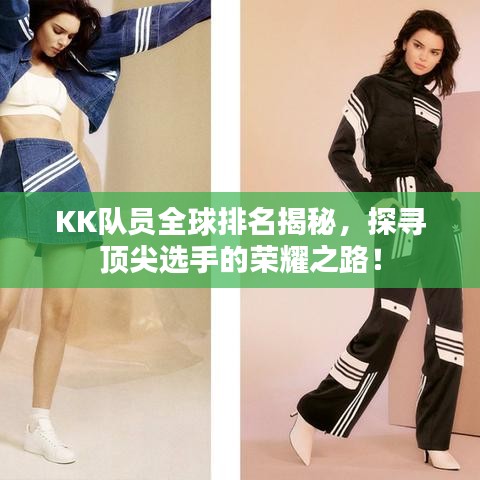 KK队员全球排名揭秘,探寻顶尖选手的荣耀之路!