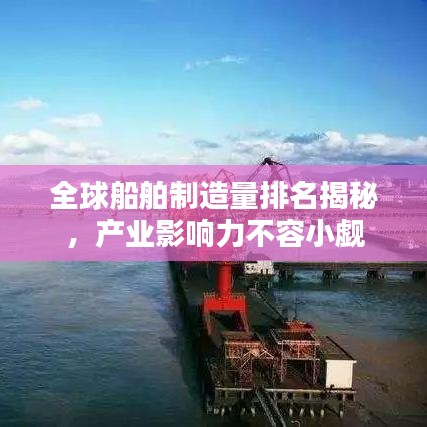 全球船舶制造量排名揭秘,产业影响力不容小觑