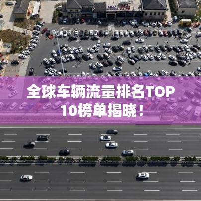 全球车辆流量排名TOP10榜单揭晓!