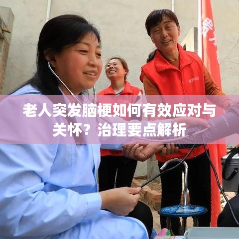 老人突发脑梗如何有效应对与关怀？治理要点解析