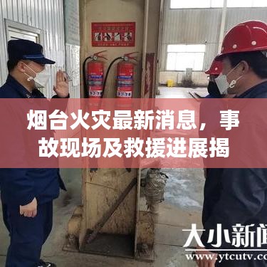 烟台火灾最新消息，事故现场及救援进展揭秘