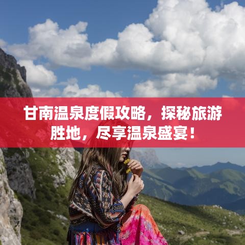 甘南温泉度假攻略,探秘旅游胜地,尽享温泉盛宴!