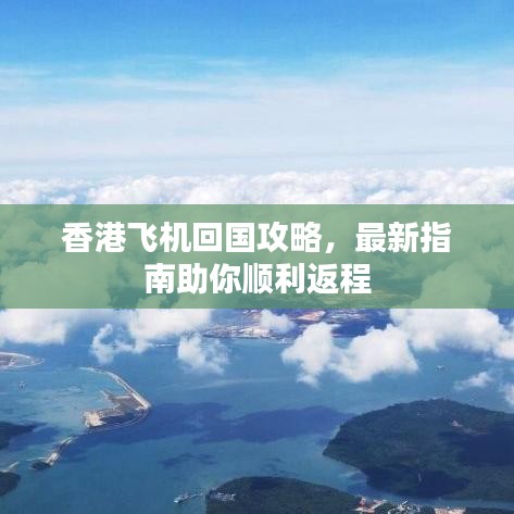 香港飞机回国攻略,最新指南助你顺利返程