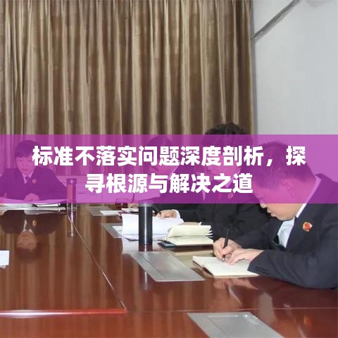 标准不落实问题深度剖析,探寻根源与解决之道