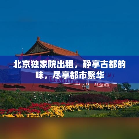 北京独家院出租,静享古都韵味,尽享都市繁华