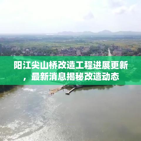 阳江尖山桥改造工程进展更新,最新消息揭秘改造动态