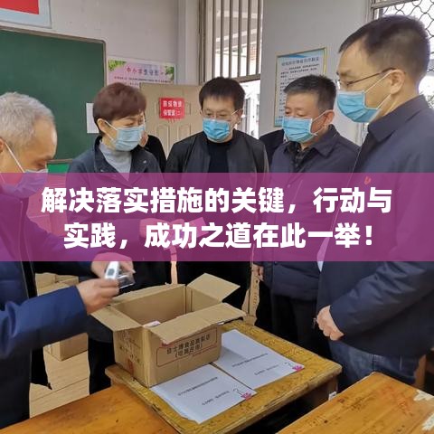 解决落实措施的关键，行动与实践，成功之道在此一举！