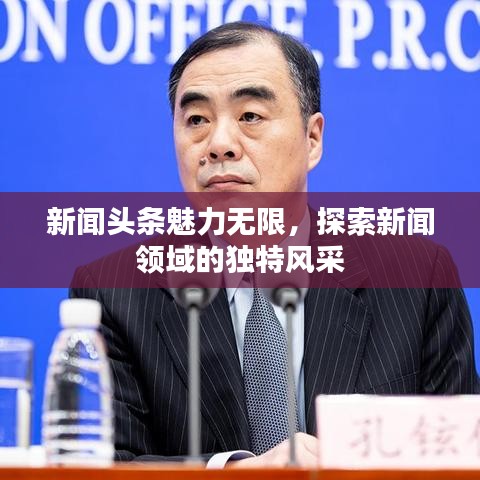 新闻头条魅力无限,探索新闻领域的独特风采