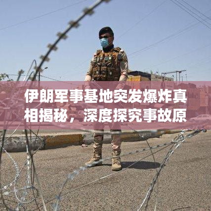 伊朗军事基地突发爆炸真相揭秘,深度探究事故原因